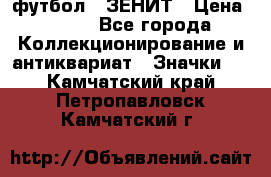 1.1) футбол : ЗЕНИТ › Цена ­ 499 - Все города Коллекционирование и антиквариат » Значки   . Камчатский край,Петропавловск-Камчатский г.